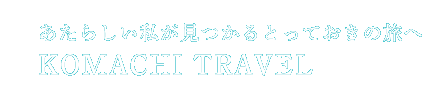 あたらしい私が見つかるとっておきの旅へ KOMACHI TRAVEL